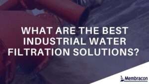 What Are The Best Industrial Water Filtration Solutions? | Membracon