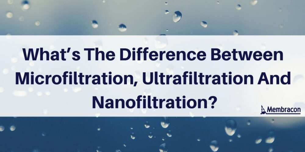 difference between microfiltration, ultrafiltration and nanofiltration | wastewater filtration reverse osmosis water | Membracon | Wolverhampton West Midlands